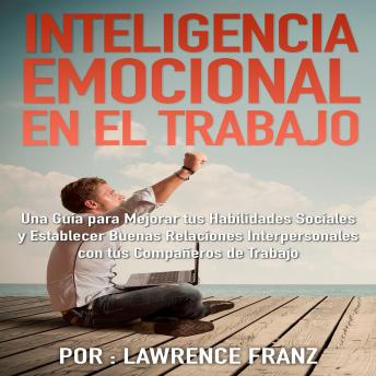 [Spanish] - Inteligencia Emocional en el Trabajo: Una guía para mejorar tus habilidades de sociales y establecer buenas relaciones interpersonales con tus compañeros de trabajo