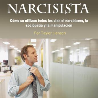 Narcisista: Cómo se utilizan todos los días el narcisismo, la sociopatía y la manipulación