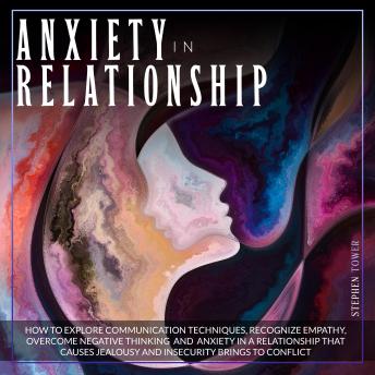 Anxiety in Relationship: How to Explore Communication Techniques, Recognize Empathy, Overcome Negative Thinking and Anxiety in a Relationship That Causes Jealousy and Insecurity brings to conflict