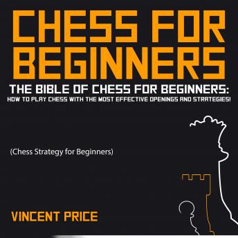 CHESS FOR BEGINNERS: The Bible of Chess for Beginners: How to Play Chess with The Most Effective Openings and Strategies! (Chess Strategy for Beginners), Vincent Price