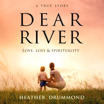 Dear River: Love, Loss & Spirituality, Heather Drummond