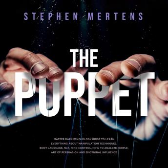 The Puppet: Master Dark psychology guide to Learn everything About Manipulation techniques, Body Language, NLP, Mind Control, How to Analyze People, Art of Persuasion and Emotional Influence