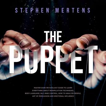 The Puppet: Master Dark psychology guide to Learn everything About Manipulation techniques, Body Language, NLP, Mind Control, How to Analyze People, Art of Persuasion and Emotional Influence