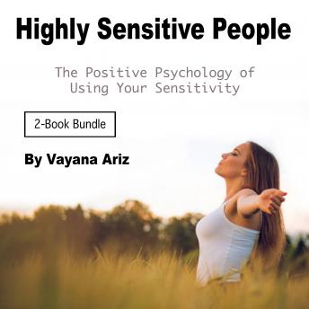 Highly Sensitive People: The Positive Psychology of Using Your Sensitivity, Vayana Ariz
