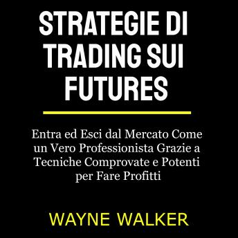 [Italian] - Strategie di Trading sui Futures: Entra ed Esci dal Mercato Come un Vero Professionista Grazie a Tecniche Comprovate e Potenti per Fare Profitti