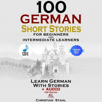 100 German Short Stories for Beginners and Intermediate Learners Learn German with Stories + Audio 100 Stories, Audio book by Christian Stahl