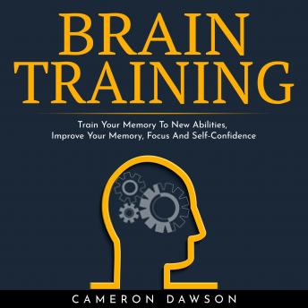 Download BRAIN TRAINING : Train Your Memory To New Abilities, Improve Your Memory, Focus And Self-Confidence by Cameron Dawson