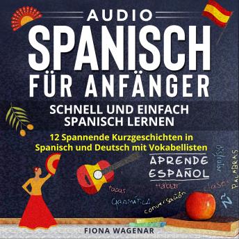 [German] - Audio Spanisch für Anfänger - Schnell und Einfach Spanisch Lernen: 12 Spannende Kurzgeschichten in Spanisch und Deutsch mit Vokabellisten