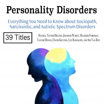 Personality Disorders: Everything You Need to Know about Sociopath, Narcissistic, and Autistic Spectrum Disorders