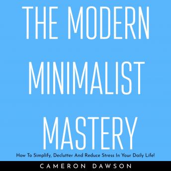 THE MODERN MINIMALIST MASTERY : How To Simplify, Declutter And Reduce Stress In Your Daily Life!, Audio book by Cameron Dawson