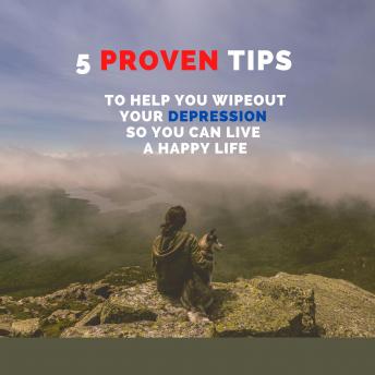 5 PROVEN Tips To Help You Wipeout Your Depression So You Can Live A Happy Life
