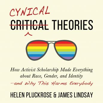 Cynical Theories: How Activist Scholarship Made Everything about Race, Gender, and Identity―and Why This Harms Everybody, Helen Pluckrose, James Lindsay