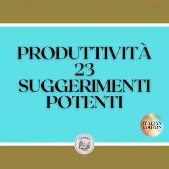 [Italian] - PRODUTTIVITÀ 23 SUGGERIMENTI POTENTI: Guida potente con PASSI INDISPENSABILI al SUCCESSO nella PRODUTTIVITÀ!