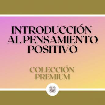 Introducción al Pensamiento Positivo: Colección Premium (3 Libros)