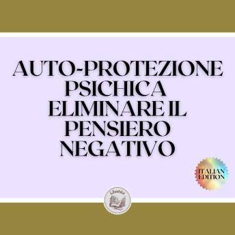 [Italian] - AUTO-PROTEZIONE PSICHICA ELIMINARE IL PENSIERO NEGATIVO: Imparate a controllare la vostra mente e a eliminare le energie negative!