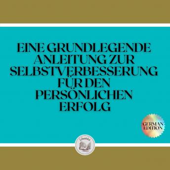 [German] - EINE GRUNDLEGENDE ANLEITUNG ZUR SELBSTVERBESSERUNG FÜR DEN PERSÖNLICHEN ERFOLG