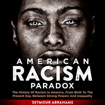 American Racism Paradox: The History of Racism in America, from Birth to the Present Day. Between Strong Powers and Inequality