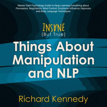 Insane (But True) Things About MANIPULATION and NLP : Master Dark Psychology Guide to Deep Learning Everything about Persuasion, Negotiation, Mind Control, Emotional Influence Hypnosis Body Language