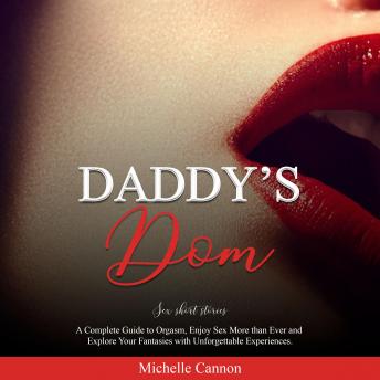 Daddy's Dom: sex short stories: A Complete Guide to Orgasm, Enjoy Sex More than Ever and Explore Your Fantasies with Unforgettable Experiences.