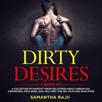 Download Dirty Desires: A Collection Of Raunchy Taboo Sex Stories About Lesbian Sex, Threesomes, Orgy, BDSM, Anal Sex, First Time Sex, MILFs and Much More (2 Books in 1) by Samantha Rajii