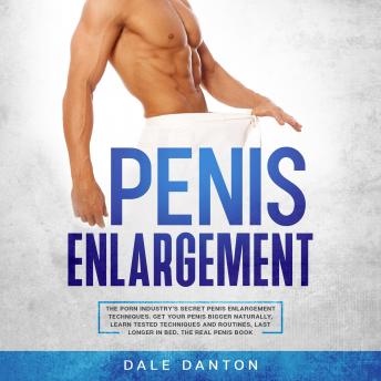 Penis Enlargement: The Porn Industry’s Secret Penis Enlargement Techniques. Get Your Penis Bigger Naturally, Learn Tested Techniques and Routines, Last Longer in Bed, the Real Penis Book