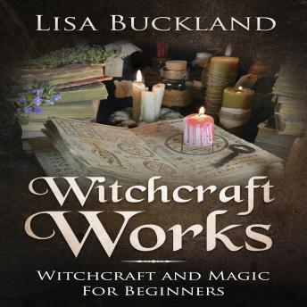 Download Witchcraft Works: Witchcraft and Magic For Beginners by Lisa Buckland