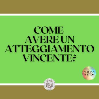 [Italian] - COME AVERE UN ATTEGGIAMENTO VINCENTE?: Padroneggiate il PENSIERO POSITIVO e fate del vostro ATTITUDINE il vostro ALLY!