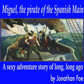 Miguel, the pirate of the Spanish Main: A sexy adventure story of long, long ago