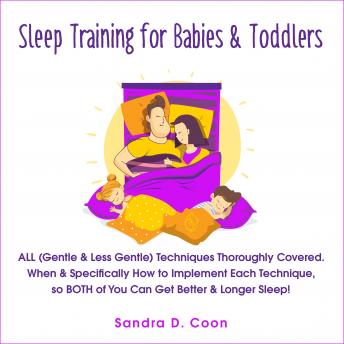 Sleep Training for Babies & Toddlers: ALL (Gentle & Less Gentle) Techniques Thoroughly Covered. When & Specifically How to Implement Each Technique, so BOTH of You Can Get Better & Longer Sleep!