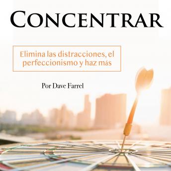 [Spanish] - Concentrar: Elimina las distracciones, el perfeccionismo y haz más