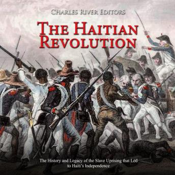 Haitian Revolution, The: The History and Legacy of the Slave Uprising that Led to Haiti?s Independence