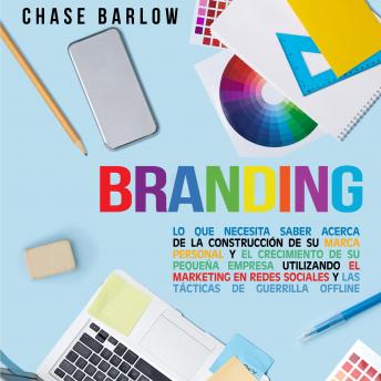 [Spanish] - Branding: Lo que necesita saber acerca de la construcción de su marca personal y el crecimiento de su pequeña empresa utilizando el marketing en redes sociales y las tácticas de guerrilla Offline