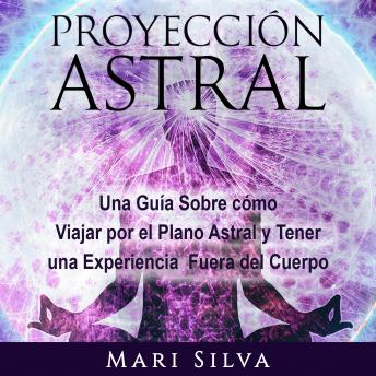 [Spanish] - Proyección astral: Una guía sobre cómo viajar por el plano astral y tener una experiencia fuera del cuerpo
