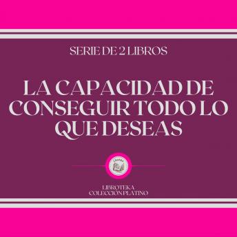 [Spanish] - La Capacidad de Conseguir Todo lo que Deseas (Serie de 2 Libros)