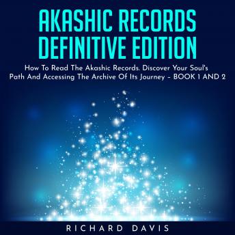 AKASHIC RECORDS DEFINITIVE EDITION : How To Read The Akashic Records. Discover Your Soul's Path And Accessing The Archive Of Its Journey – BOOK 1 AND 2