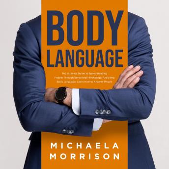 BODY LANGUAGE: The Ultimate Guide to Speed Reading People Through Behavioral Psychology, Analyzing Body Language. Learn How to Analyze People