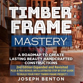 Timber Frame Mastery.: A Roadmap to Create Lasting Beauty Handcrafted Constructions