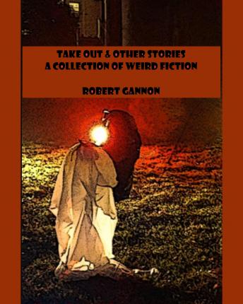 Take Out & Other Stories: A Collection of Weird Fiction, Audio book by Robert Gannon
