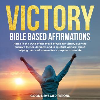 Victory - Bible-Based Affirmations: Abide in the truth of the Word of God for victory over the enemy's tactics, darkness and in spiritual warfare; about helping men and women live a purpose driven life