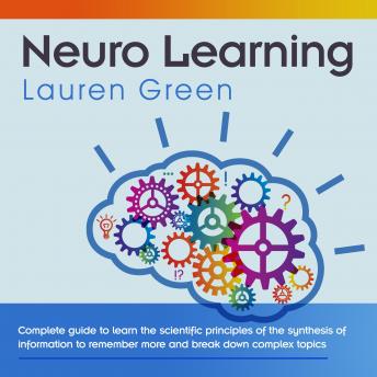Neuro Learning: Complete guide to learn the scientific principles of the synthesis of information to remember more and break down complex topics