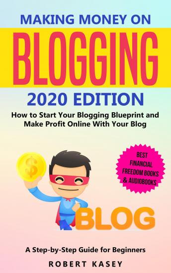 Making Money on Blogging: 2020 edition - How to Start Your Blogging Blueprint and Make Profit Online With Your Blog - How do Peolple Make Money Blogging? A Step-by-Step Guide for Beginners
