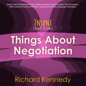 Insane (But True) Things About NEGOTIATION : Master Dark Psychology Guide to Deep Learning Everything about Nlp, Persuasion, Mind Control, Emotional Influence, Hypnosis and Body Language Techniques