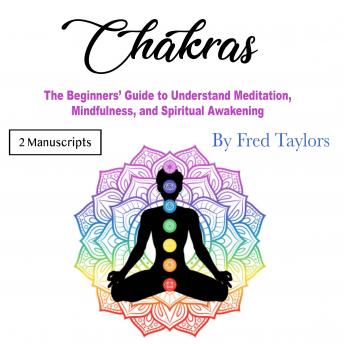 Chakras: The Beginners’ Guide to Understand Meditation, Mindfulness, and Spiritual Awakening