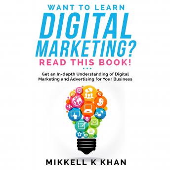 Want to Learn Digital Marketing? Read this Book!: Get an in-depth Understanding of Digital Marketing and Advertising for Your Business