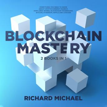 Blockchain Mastery - 2 Books Bundle : Everything you need to know about Cryptocurrency Market, How Libra Works, Blockchain Technology, Bitcoin, Ethereum, Ripple and Litecoin