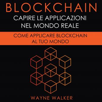 [Italian] - Blockchain: Capire Le Applicazioni Nel Mondo Reale: Come Applicare Blockchain Al Tuo Mondo