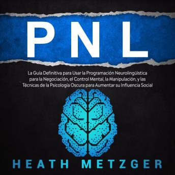 [Spanish] - PNL: La guía definitiva para usar la programación neurolingüística para la negociación, el control mental, la manipulación, y las técnicas de la psicología oscura para aumentar su influencia social