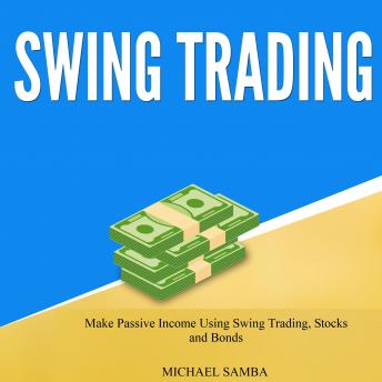 Swing Trading: Make Passive Income Using Swing Trading, Stocks, and Bonds