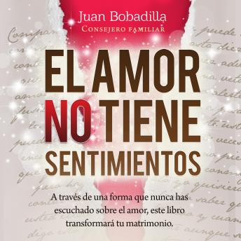 EL AMOR NO TIENE SENTIMIENTOS: A través de una forma que nunca has escuchado sobre el amor, este libro transformará tu matrimonio.