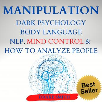 MANIPULATION DARK PSICOLOGY BODY LANGUAGE NPL, MIND CONTROL & HOW TO ANALYSE PEOPLE: Master your Emotions, Influence People, Learn the Art of Positive and Negative Manipulation, Persuasion